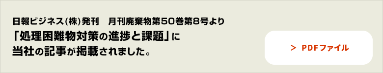 日報ビジネス(株)発刊月刊廃棄物10号より 特集 「スプレー缶・ライター無害化処理」 に当社が掲載されました。